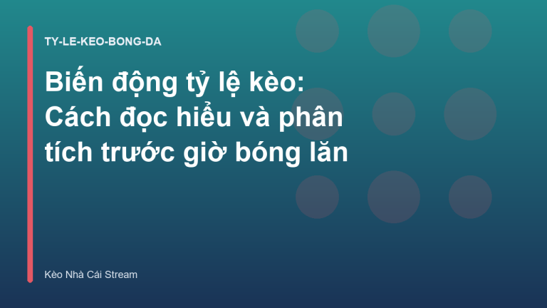 Biến động tỷ lệ kèo: Cách đọc hiểu và phân tích trước giờ bóng lăn