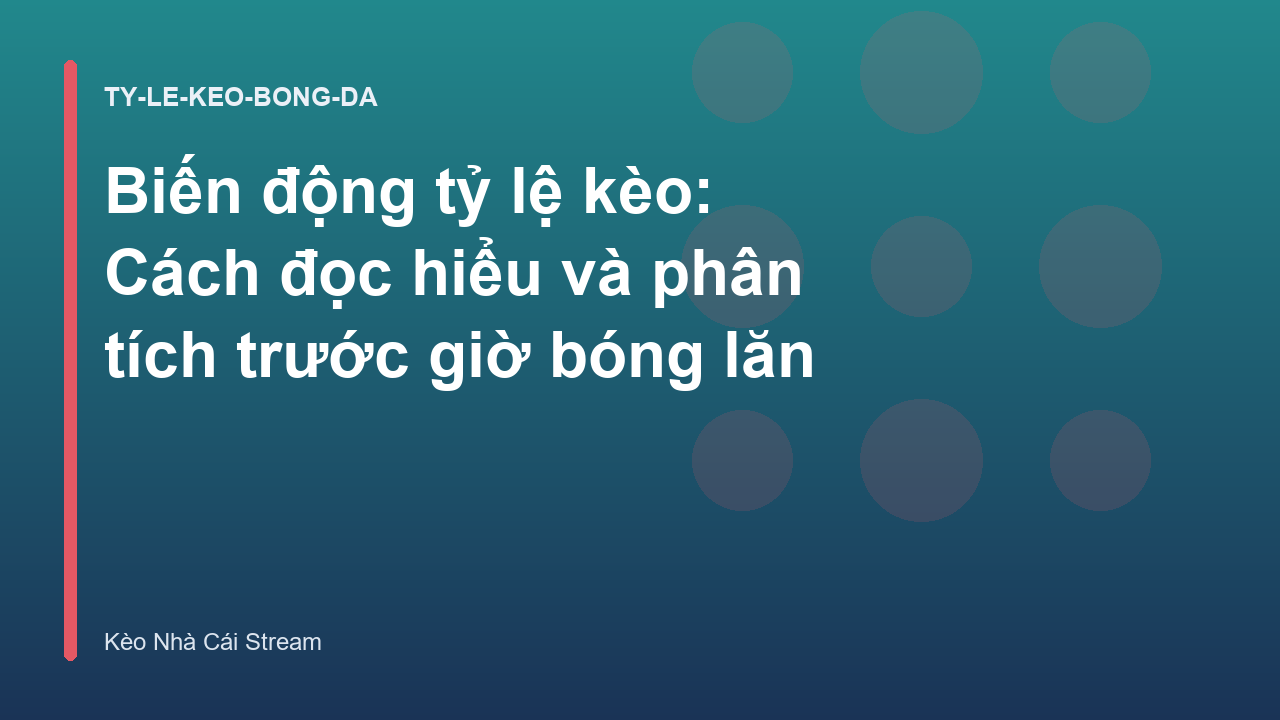 Biến động tỷ lệ kèo: Cách đọc hiểu và phân tích trước giờ bóng lăn