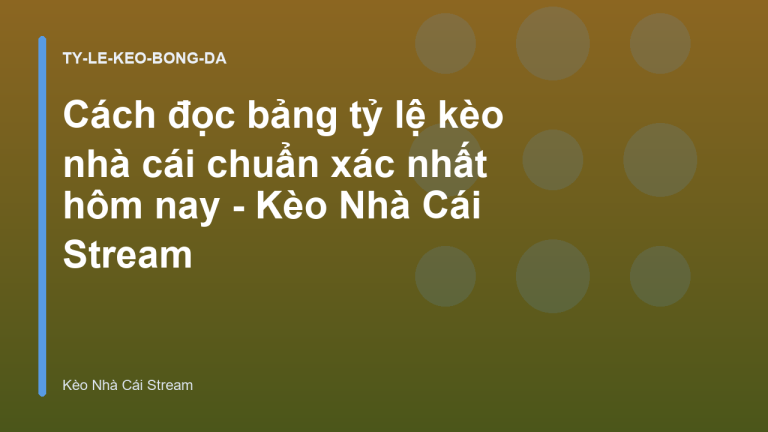 Cách đọc bảng tỷ lệ kèo nhà cái chuẩn xác nhất hôm nay - Kèo Nhà Cái Stream