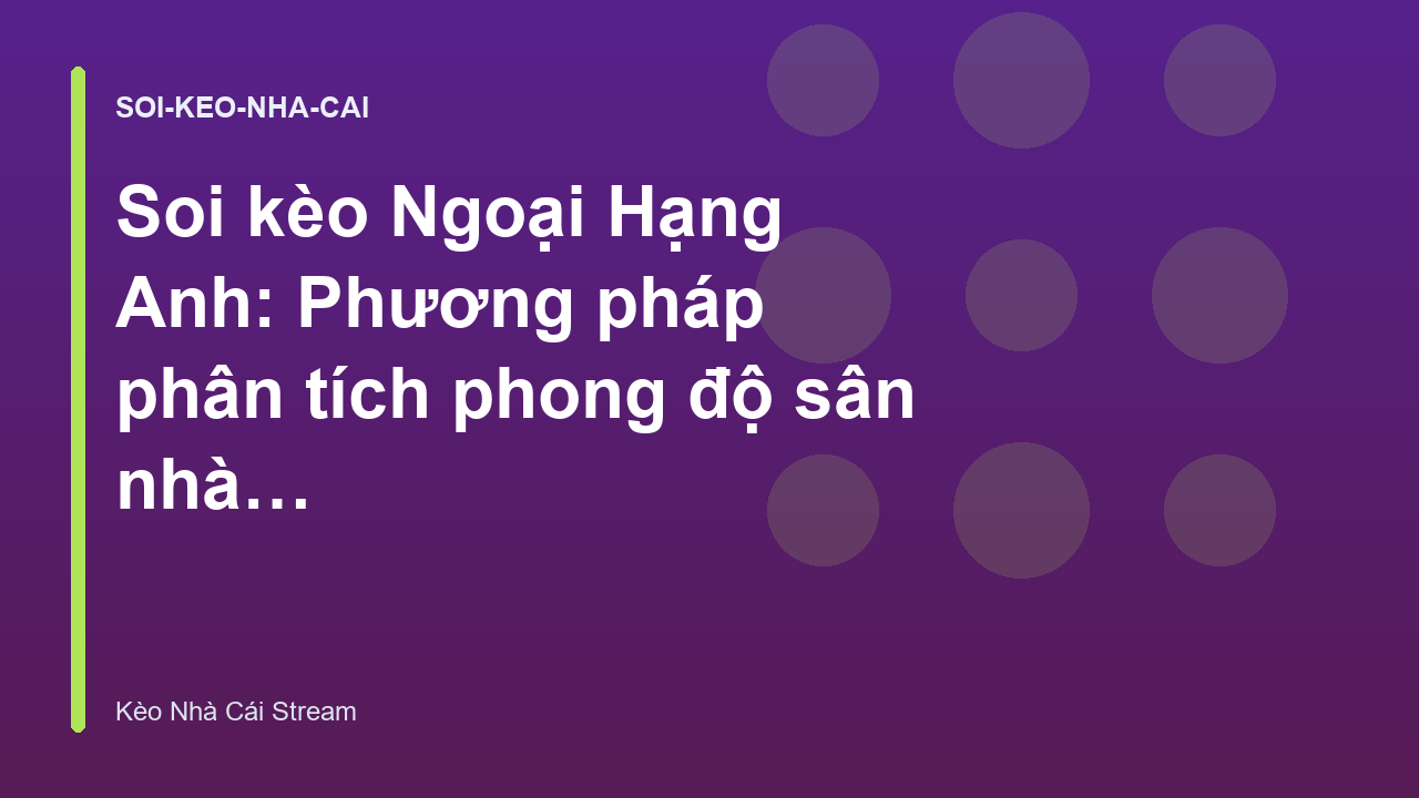 Soi kèo Ngoại Hạng Anh: Phương pháp phân tích phong độ sân nhà sân khách